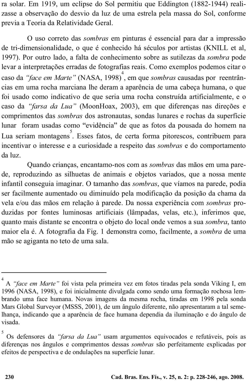 Por outro lado, a falta de conhecimento sobre as sutilezas da sombra pode levar a interpretações erradas de fotografias reais.