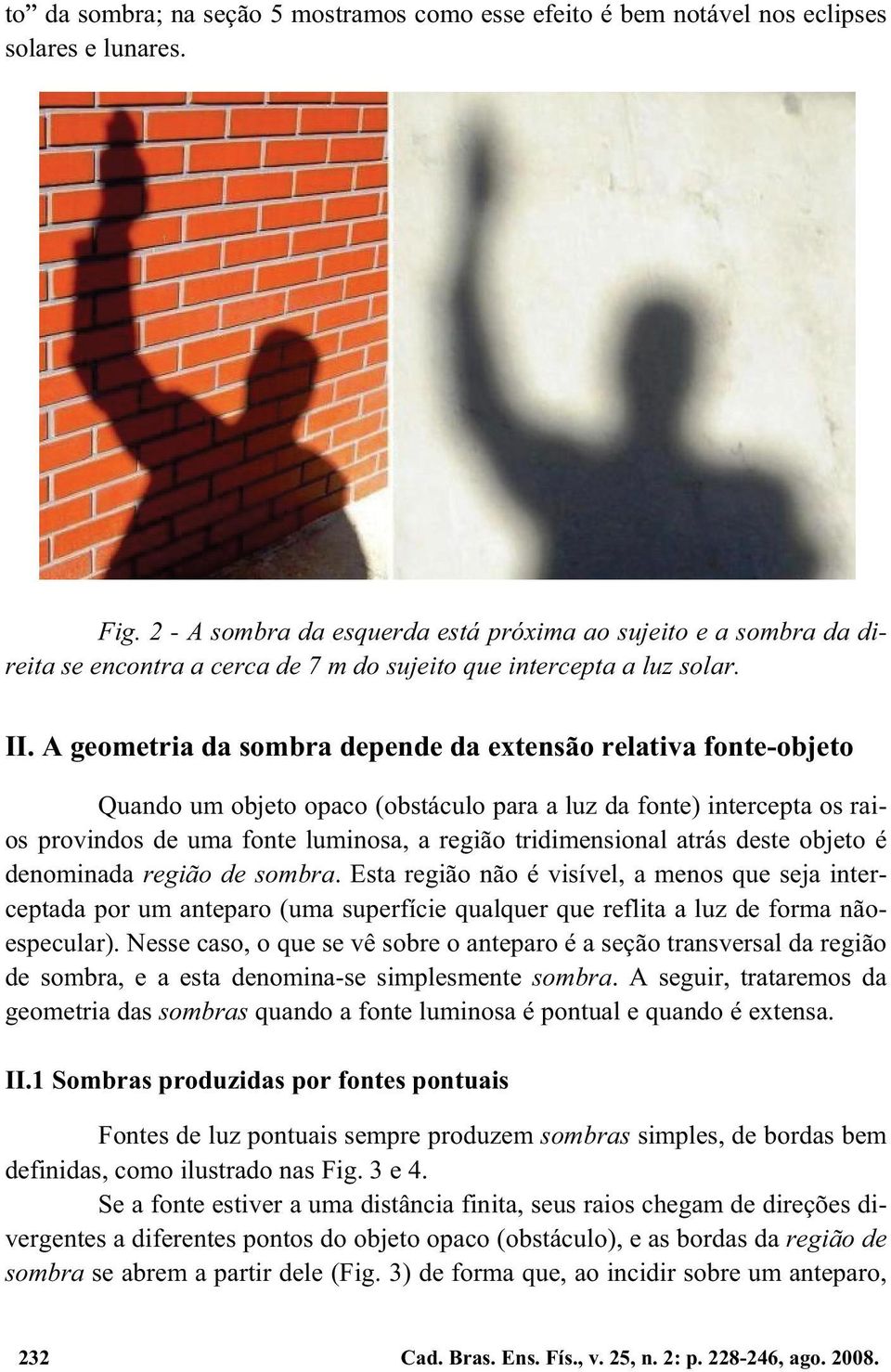 A geometria da sombra depende da extensão relativa fonte-objeto Quando um objeto opaco (obstáculo para a luz da fonte) intercepta os raios provindos de uma fonte luminosa, a região tridimensional