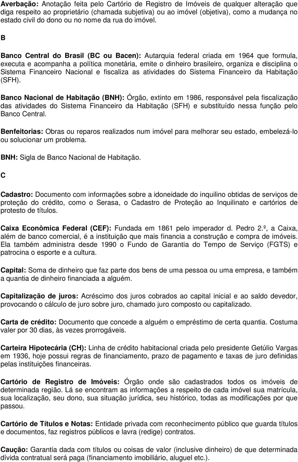 B Banco Central do Brasil (BC ou Bacen): Autarquia federal criada em 1964 que formula, executa e acompanha a política monetária, emite o dinheiro brasileiro, organiza e disciplina o Sistema