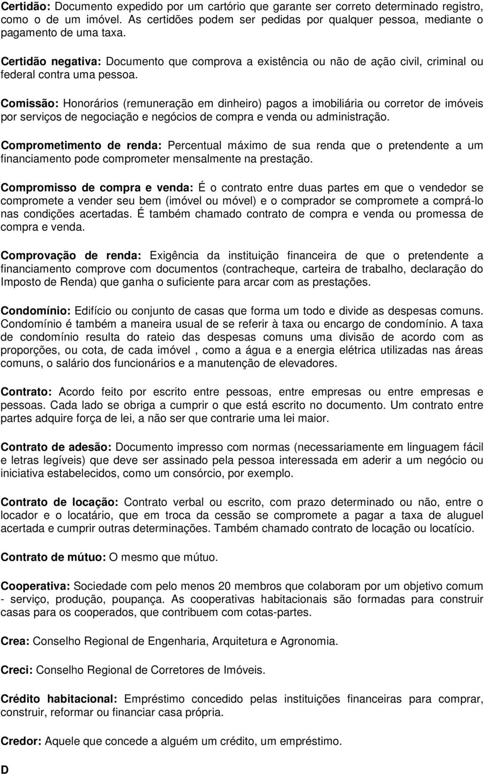 Comissão: Honorários (remuneração em dinheiro) pagos a imobiliária ou corretor de imóveis por serviços de negociação e negócios de compra e venda ou administração.