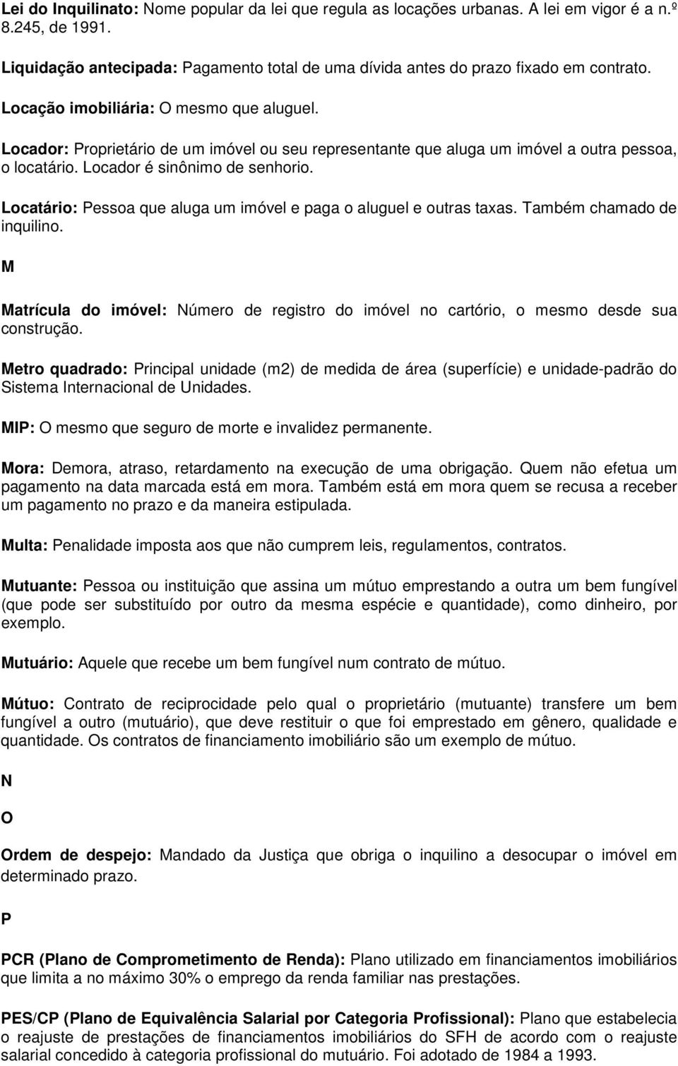 Locatário: Pessoa que aluga um imóvel e paga o aluguel e outras taxas. Também chamado de inquilino. M Matrícula do imóvel: Número de registro do imóvel no cartório, o mesmo desde sua construção.