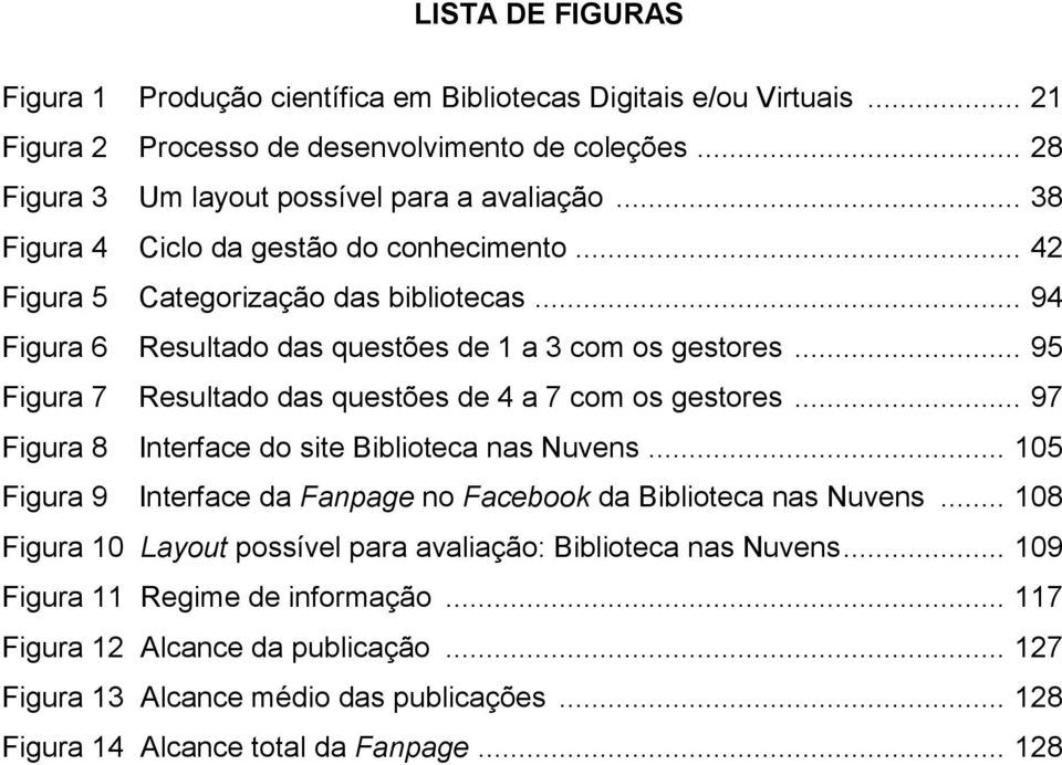 .. 95 Figura 7 Resultado das questões de 4 a 7 com os gestores... 97 Figura 8 Interface do site Biblioteca nas Nuvens... 105 Figura 9 Interface da Fanpage no Facebook da Biblioteca nas Nuvens.