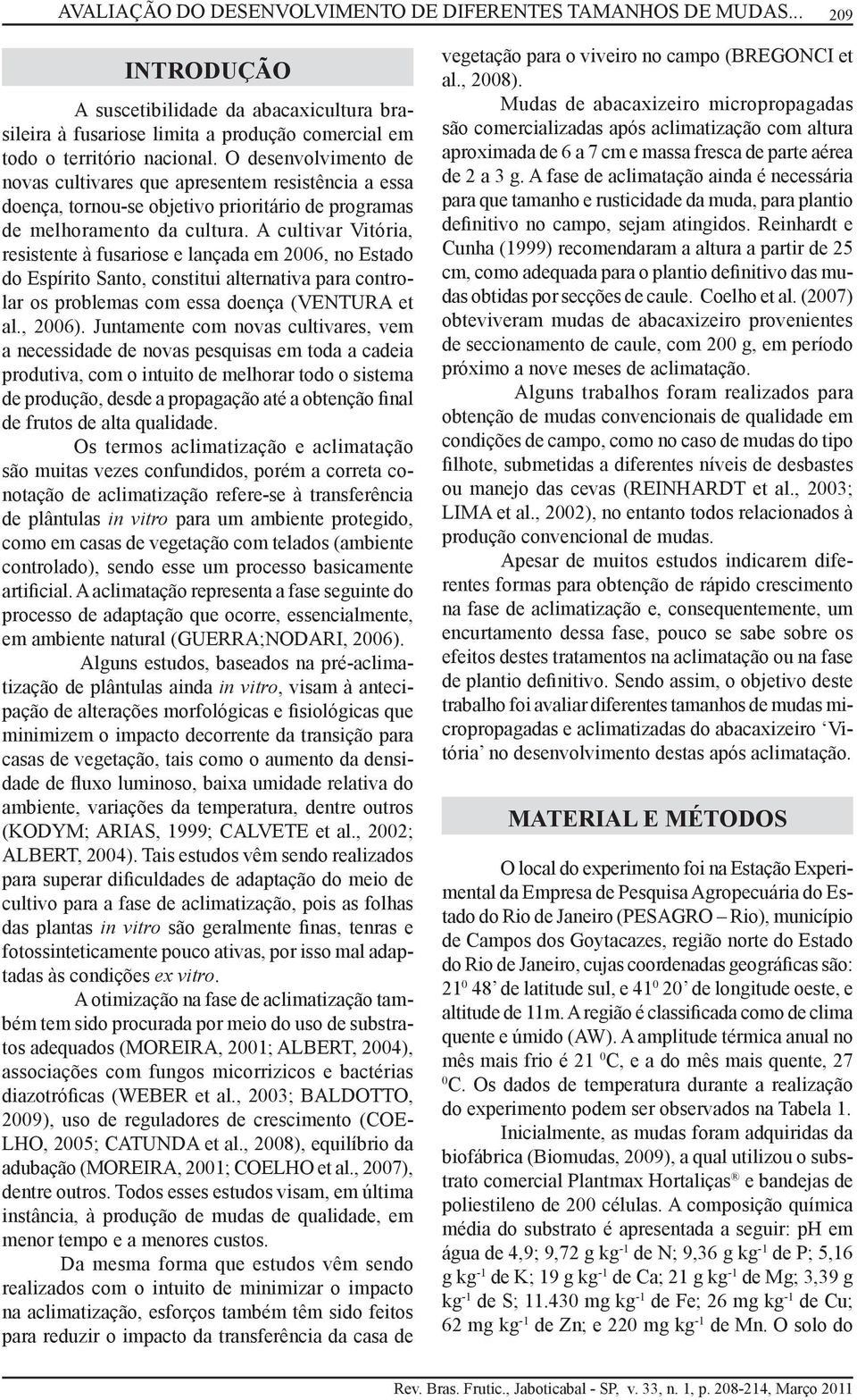 A cultivar Vitória, resistente à fusariose e lançada em 2006, no Estado do Espírito Santo, constitui alternativa para controlar os problemas com essa doença (VENTURA et al., 2006).