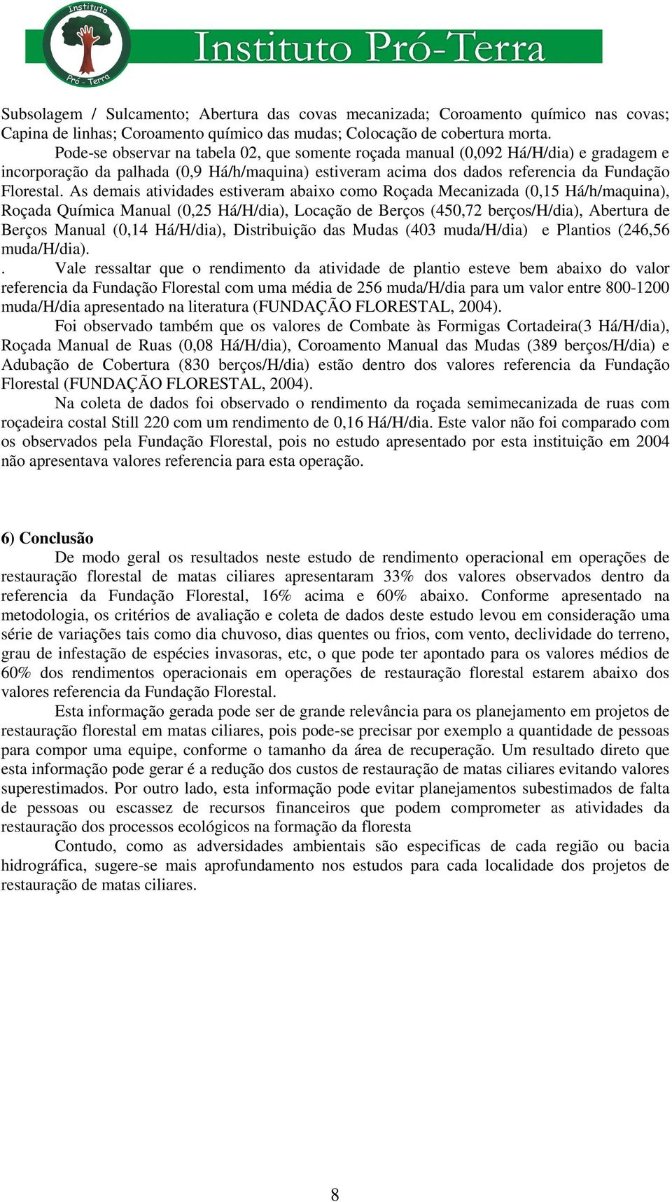 As demais atividades estiveram abaixo como Roçada Mecanizada (0,15 Há/h/maquina), Roçada Química Manual (0,25 Há/H/dia), Locação de Berços (450,72 berços/h/dia), Abertura de Berços Manual (0,14