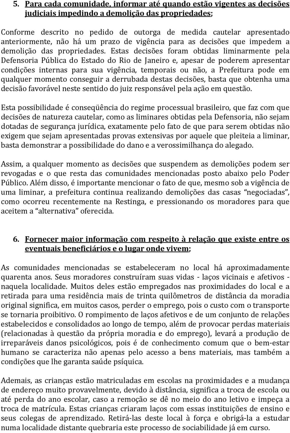 Estas decisões foram obtidas liminarmente pela Defensoria Pública do Estado do Rio de Janeiro e, apesar de poderem apresentar condições internas para sua vigência, temporais ou não, a Prefeitura pode