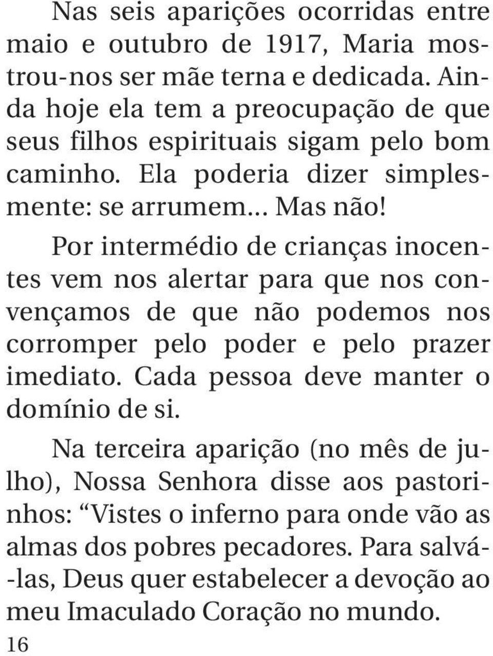 Por intermédio de crianças inocentes vem nos alertar para que nos convençamos de que não podemos nos corromper pelo poder e pelo prazer imediato.