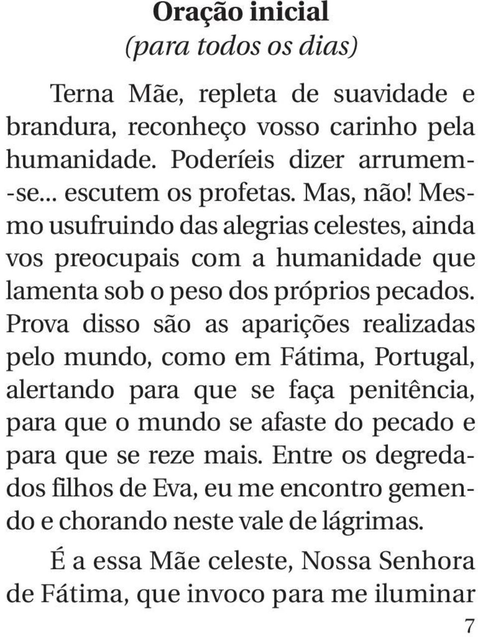 Prova disso são as aparições realizadas pelo mundo, como em Fátima, Portugal, alertando para que se faça penitência, para que o mundo se afaste do pecado e para