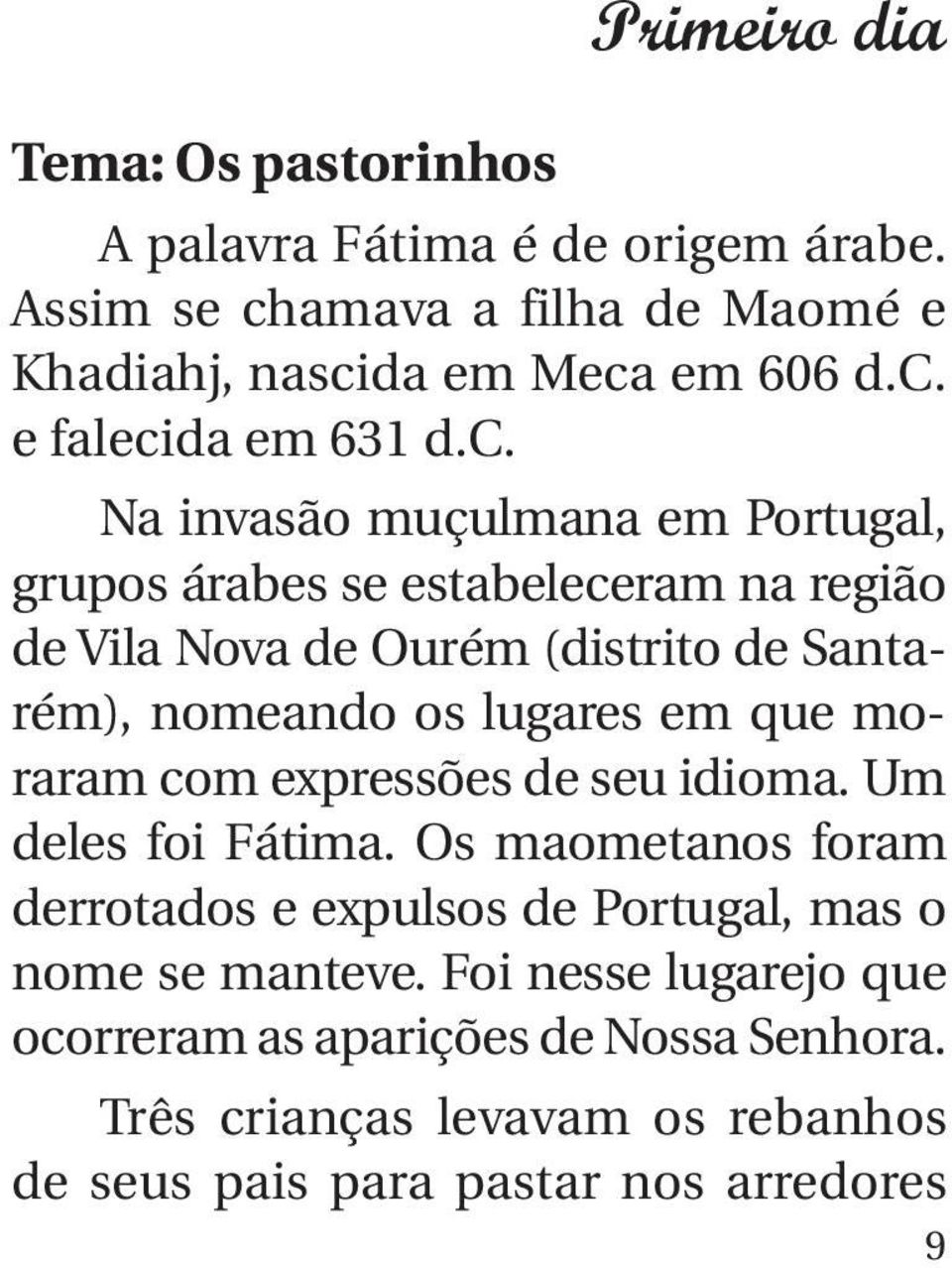 que moraram com expressões de seu idioma. Um deles foi Fátima. Os maometanos foram derrotados e expulsos de Portugal, mas o nome se manteve.