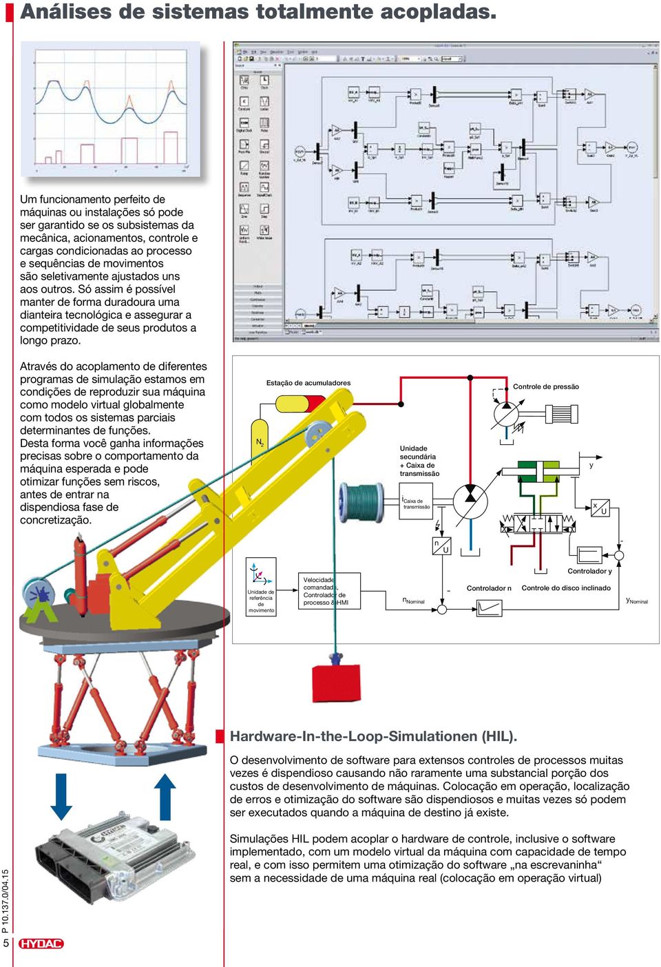 seletivamente ajustados uns aos outros. Só assim é possível manter de forma duradoura uma dianteira tecnológica e assegurar a competitividade de seus produtos a longo prazo.