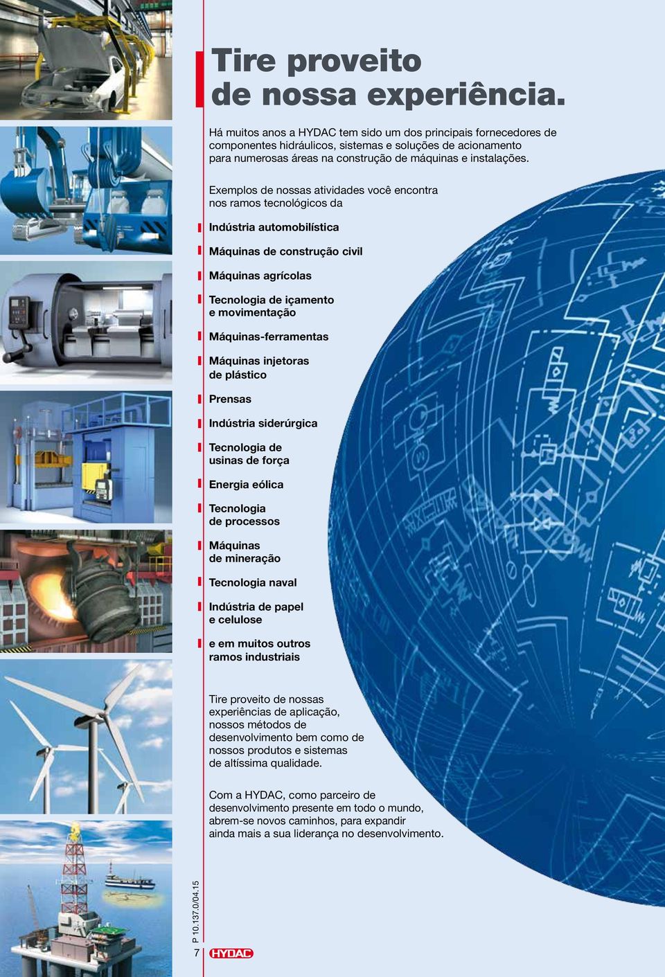 Exemplos de nossas atividades você encontra nos ramos tecnológicos da Indústria automobilística Máquinas de construção civil Máquinas agrícolas Tecnologia de içamento e movimentação