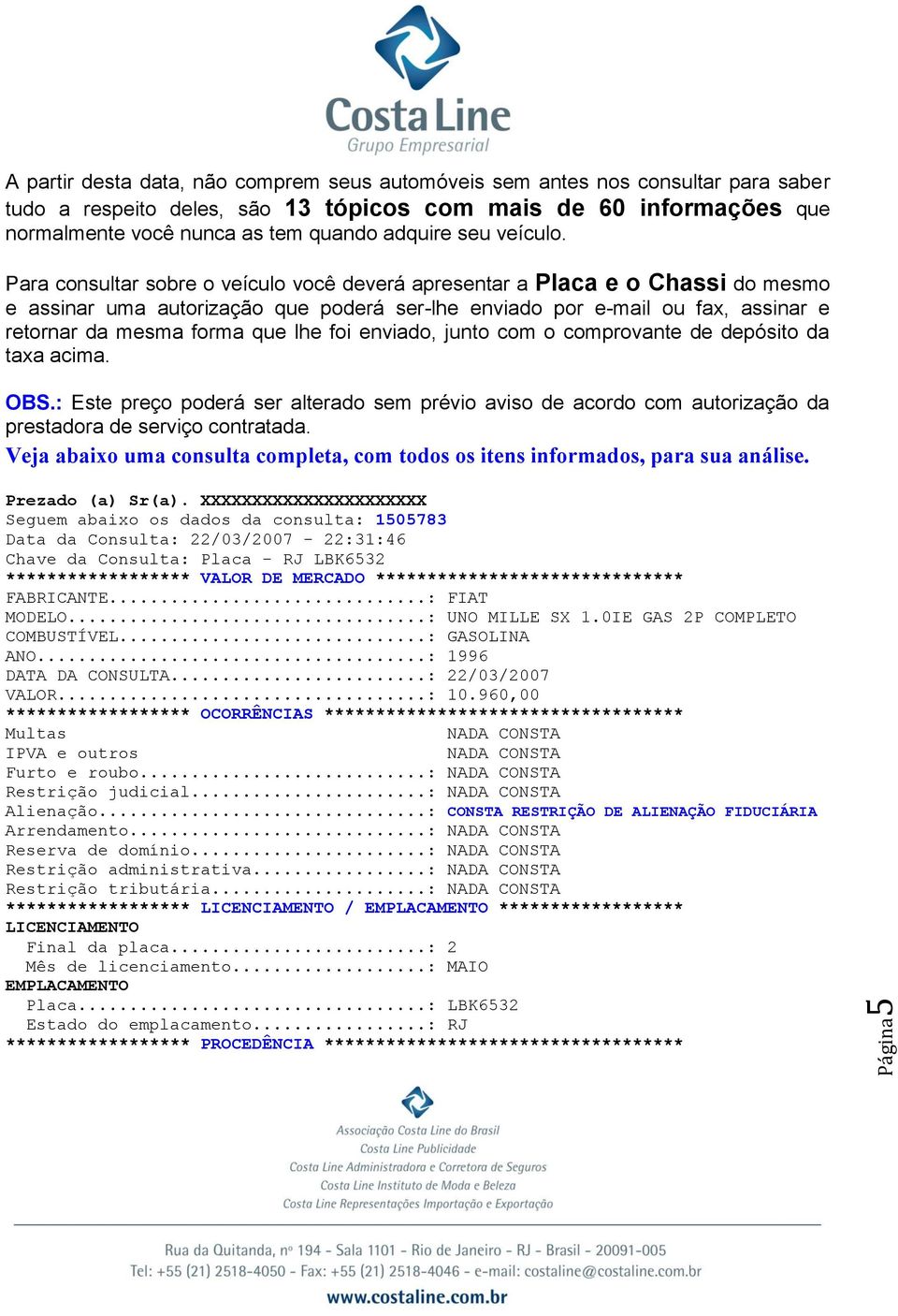 Para consultar sobre o veículo você deverá apresentar a Placa e o Chassi do mesmo e assinar uma autorização que poderá ser-lhe enviado por e-mail ou fax, assinar e retornar da mesma forma que lhe foi