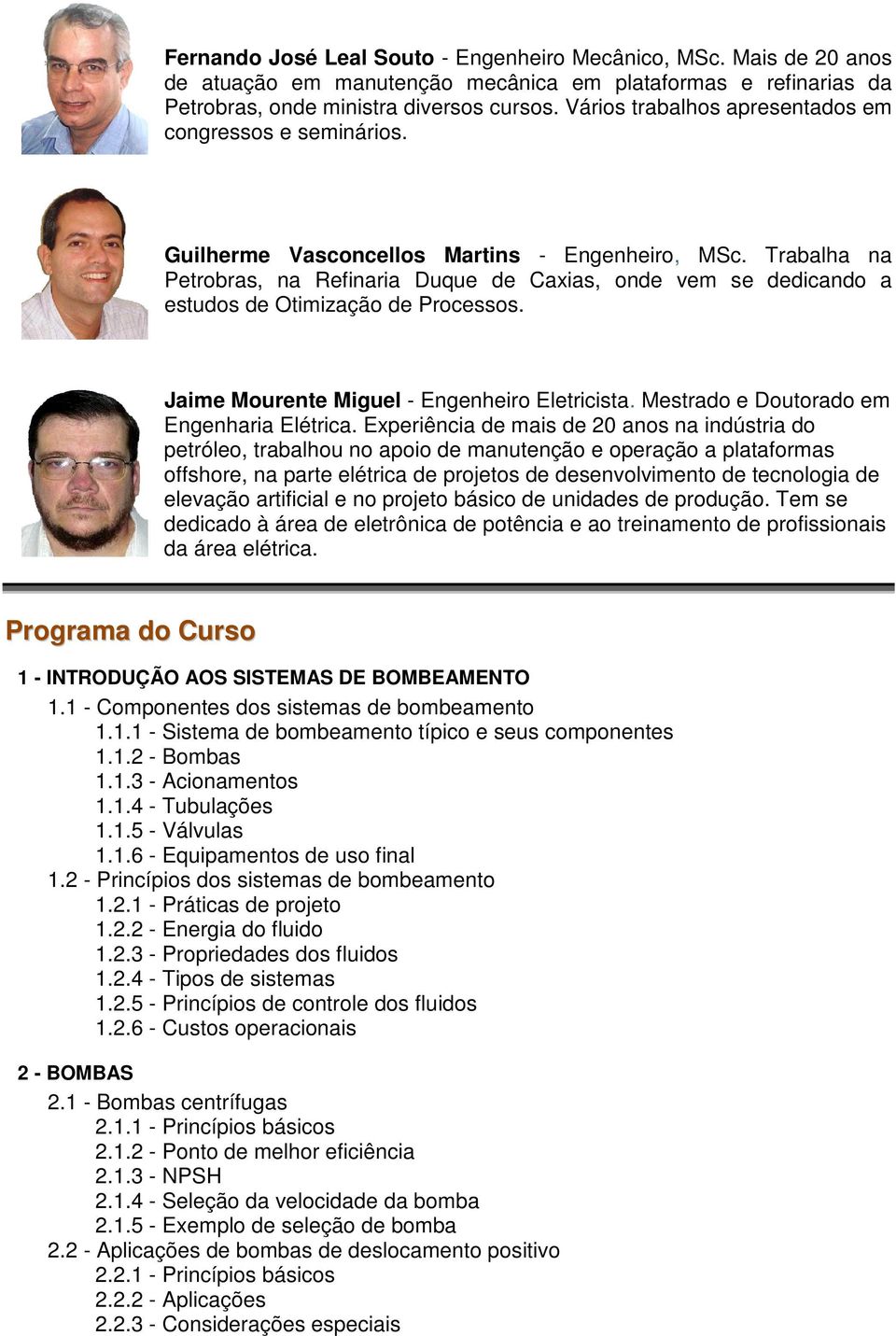 Trabalha na Petrobras, na Refinaria Duque de Caxias, onde vem se dedicando a estudos de Otimização de Processos. Jaime Mourente Miguel - Engenheiro Eletricista.