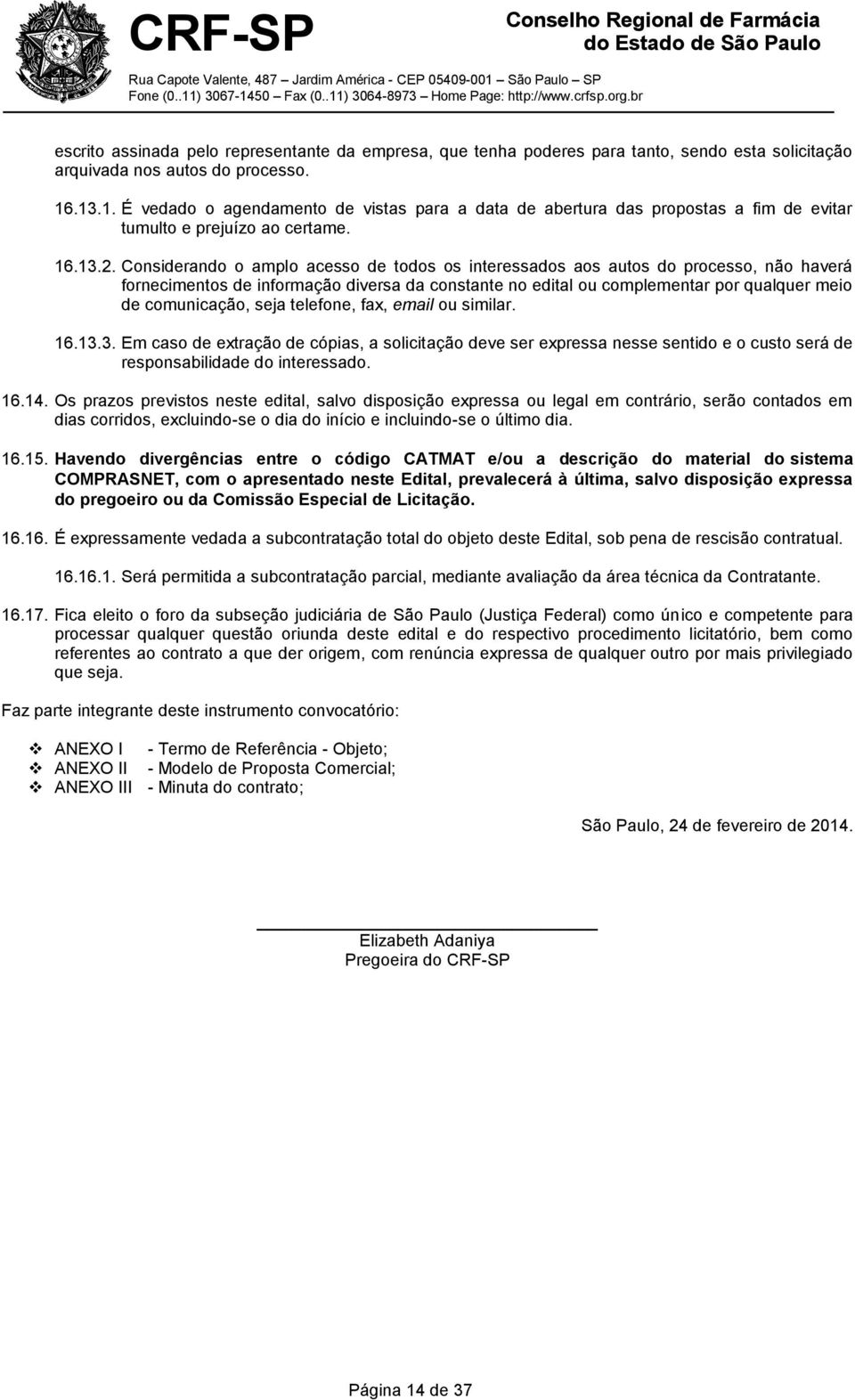 Considerando o amplo acesso de todos os interessados aos autos do processo, não haverá fornecimentos de informação diversa da constante no edital ou complementar por qualquer meio de comunicação,