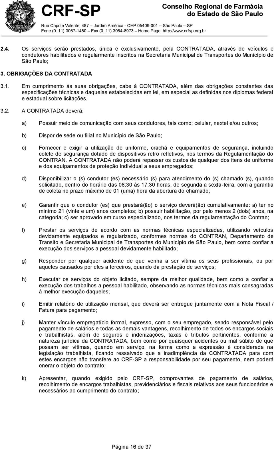 Em cumprimento às suas obrigações, cabe à CONTRATADA, além das obrigações constantes das especificações técnicas e daquelas estabelecidas em lei, em especial as definidas nos diplomas federal e