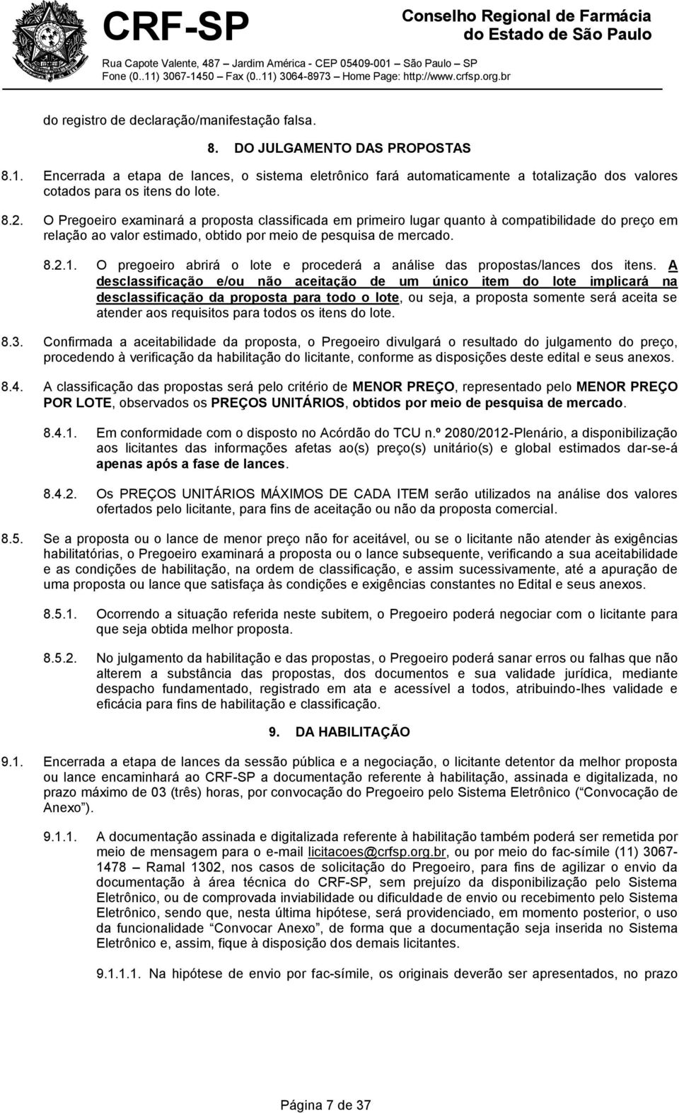 O Pregoeiro examinará a proposta classificada em primeiro lugar quanto à compatibilidade do preço em relação ao valor estimado, obtido por meio de pesquisa de mercado. 8.2.1.