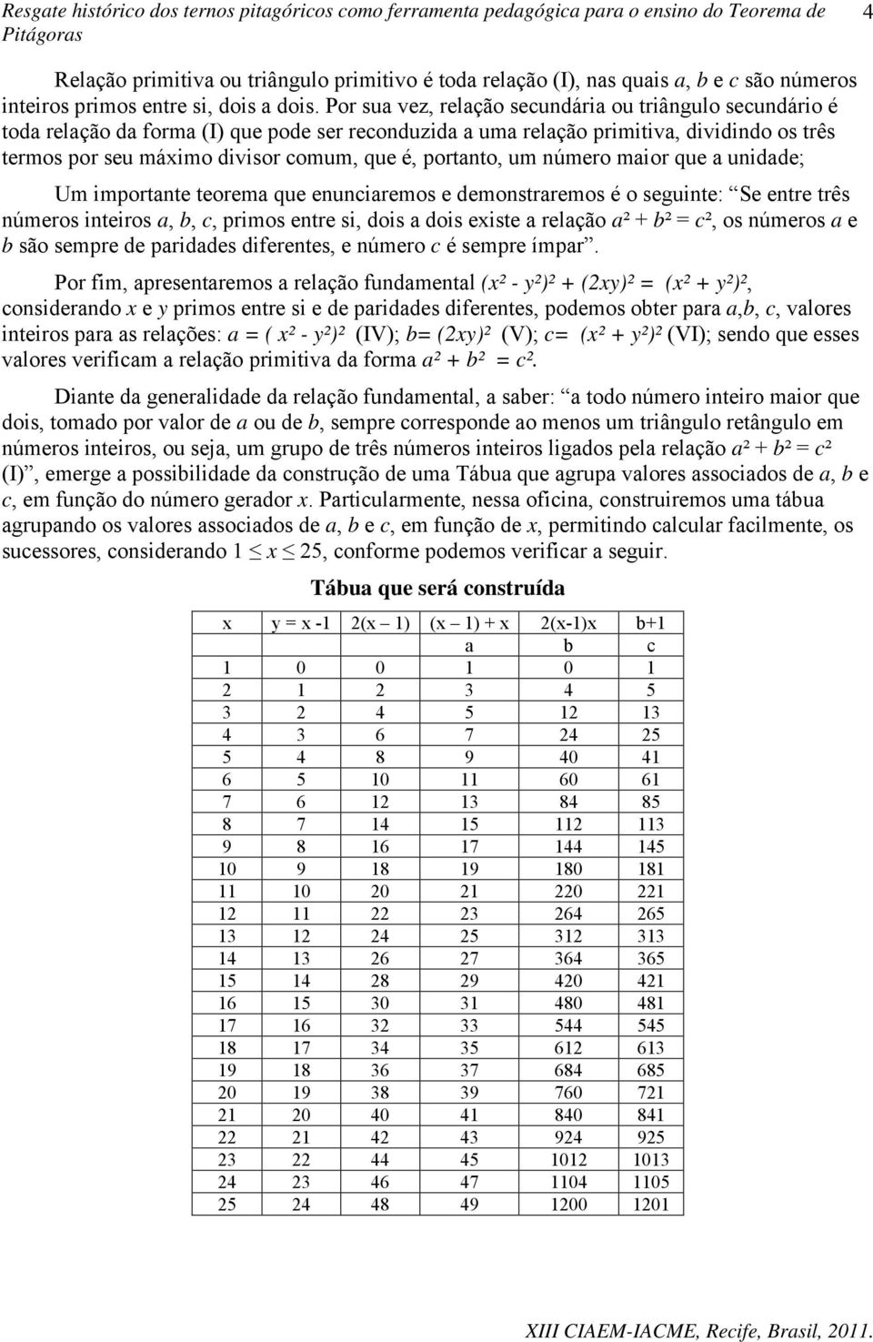 portanto, um número maior que a unidade; Um importante teorema que enunciaremos e demonstraremos é o seguinte: Se entre três números inteiros a, b, c, primos entre si, dois a dois existe a relação a²