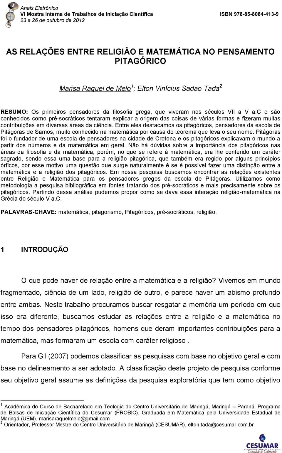 Entre eles destacamos os pitagóricos, pensadores da escola de Pitágoras de Samos, muito conhecido na matemática por causa do teorema que leva o seu nome.