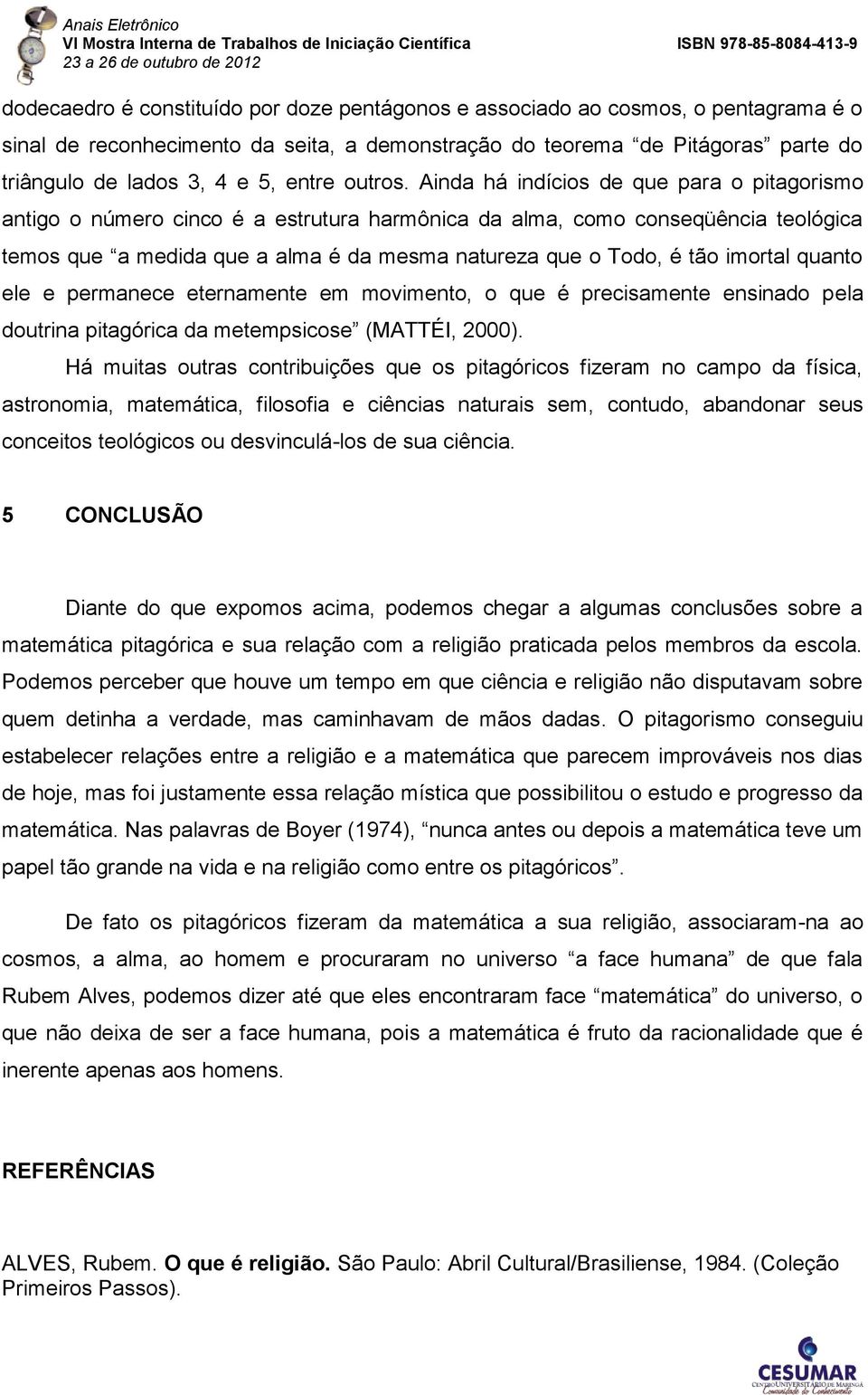 Ainda há indícios de que para o pitagorismo antigo o número cinco é a estrutura harmônica da alma, como conseqüência teológica temos que a medida que a alma é da mesma natureza que o Todo, é tão