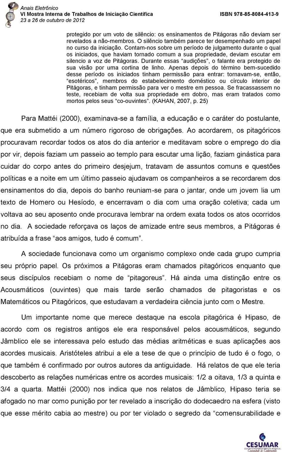 Durante essas audições, o falante era protegido de sua visão por uma cortina de linho.