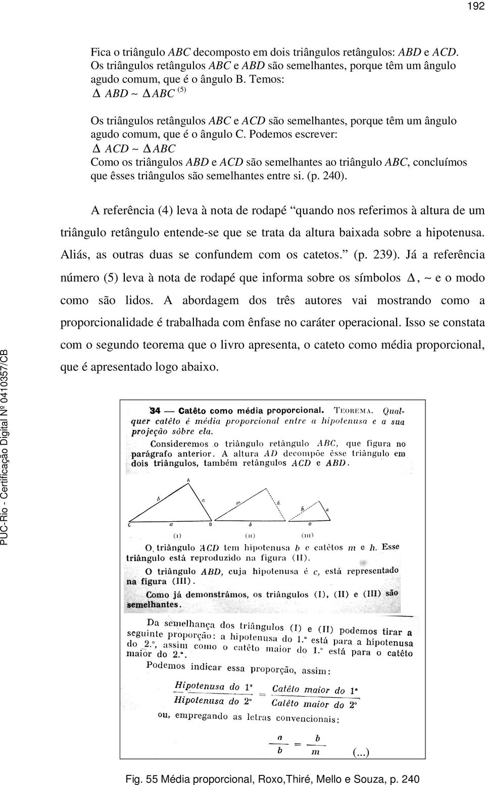 Podemos escrever: ACD ABC Como os triângulos ABD e ACD são semelhantes ao triângulo ABC, concluímos que êsses triângulos são semelhantes entre si. (p. 240).