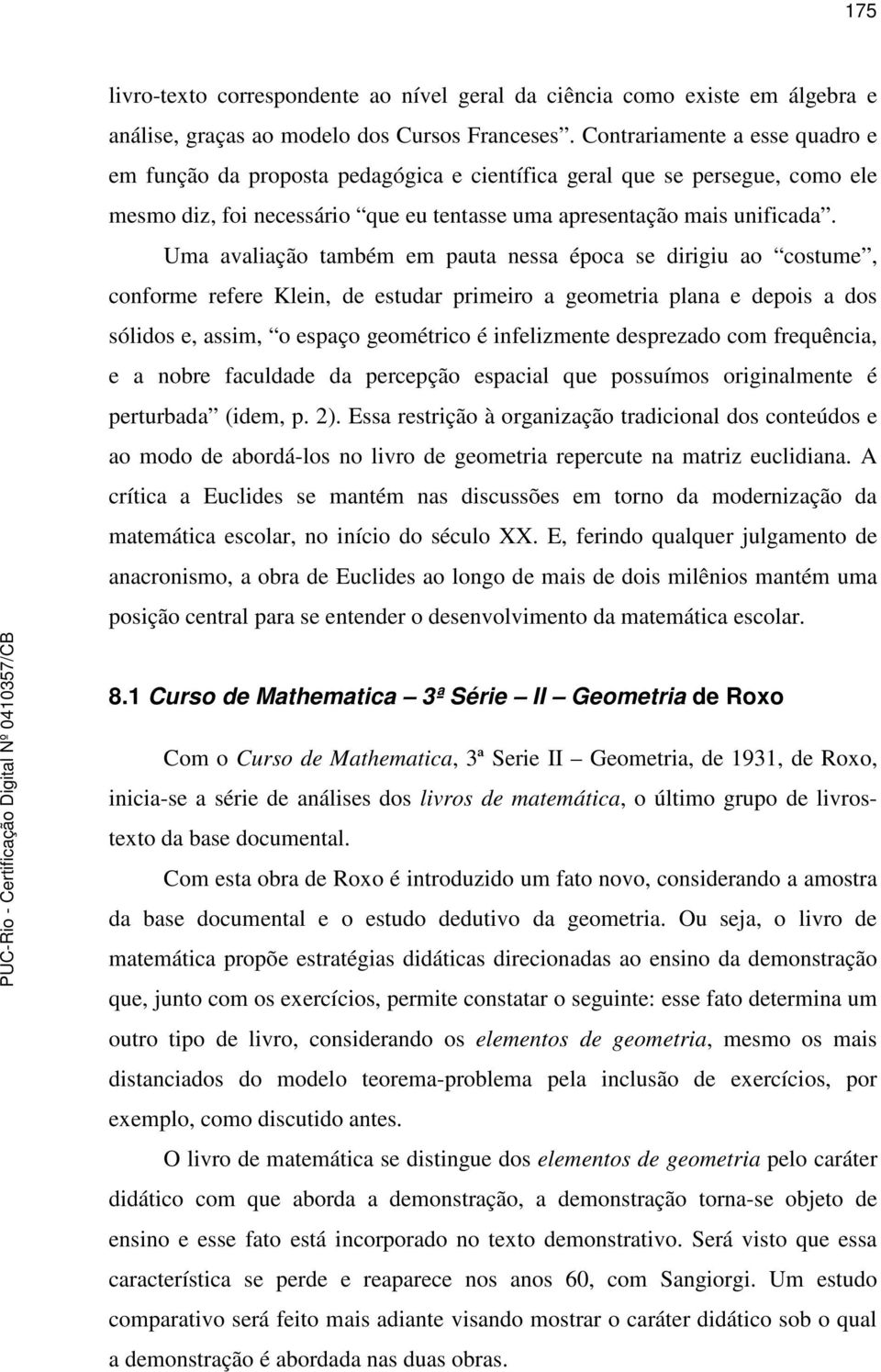 Uma avaliação também em pauta nessa época se dirigiu ao costume, conforme refere Klein, de estudar primeiro a geometria plana e depois a dos sólidos e, assim, o espaço geométrico é infelizmente