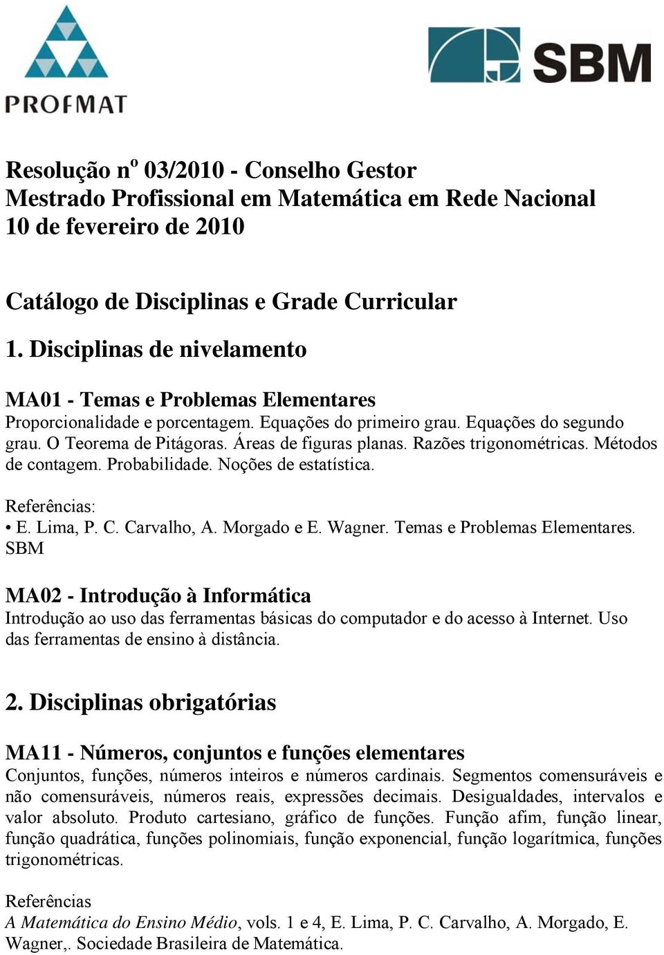 Razões trigonométricas. Métodos de contagem. Probabilidade. Noções de estatística. E. Lima, P. C. Carvalho, A. Morgado e E. Wagner. Temas e Problemas Elementares.