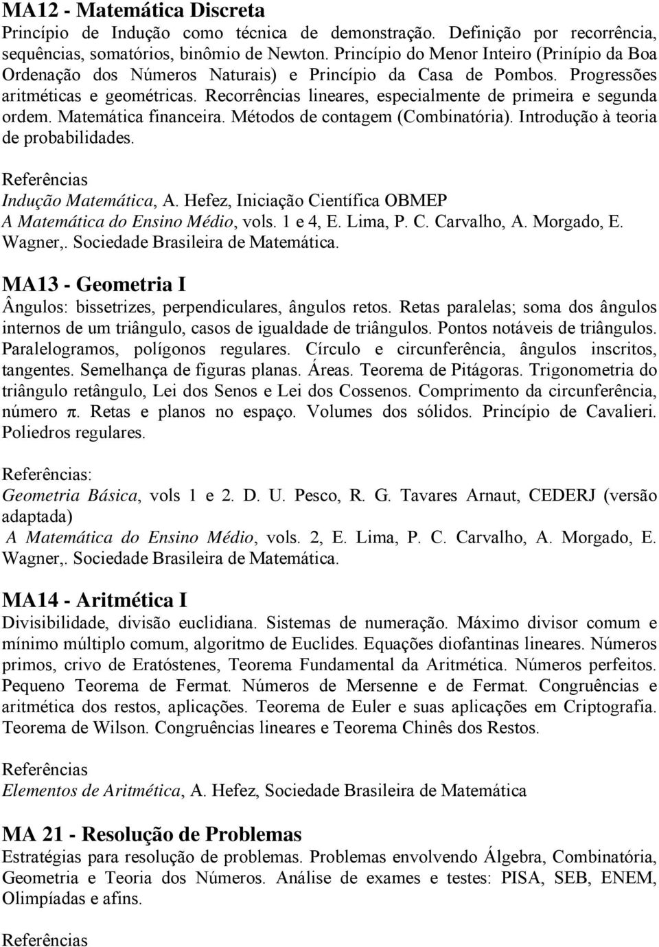 Recorrências lineares, especialmente de primeira e segunda ordem. Matemática financeira. Métodos de contagem (Combinatória). Introdução à teoria de probabilidades. Indução Matemática, A.