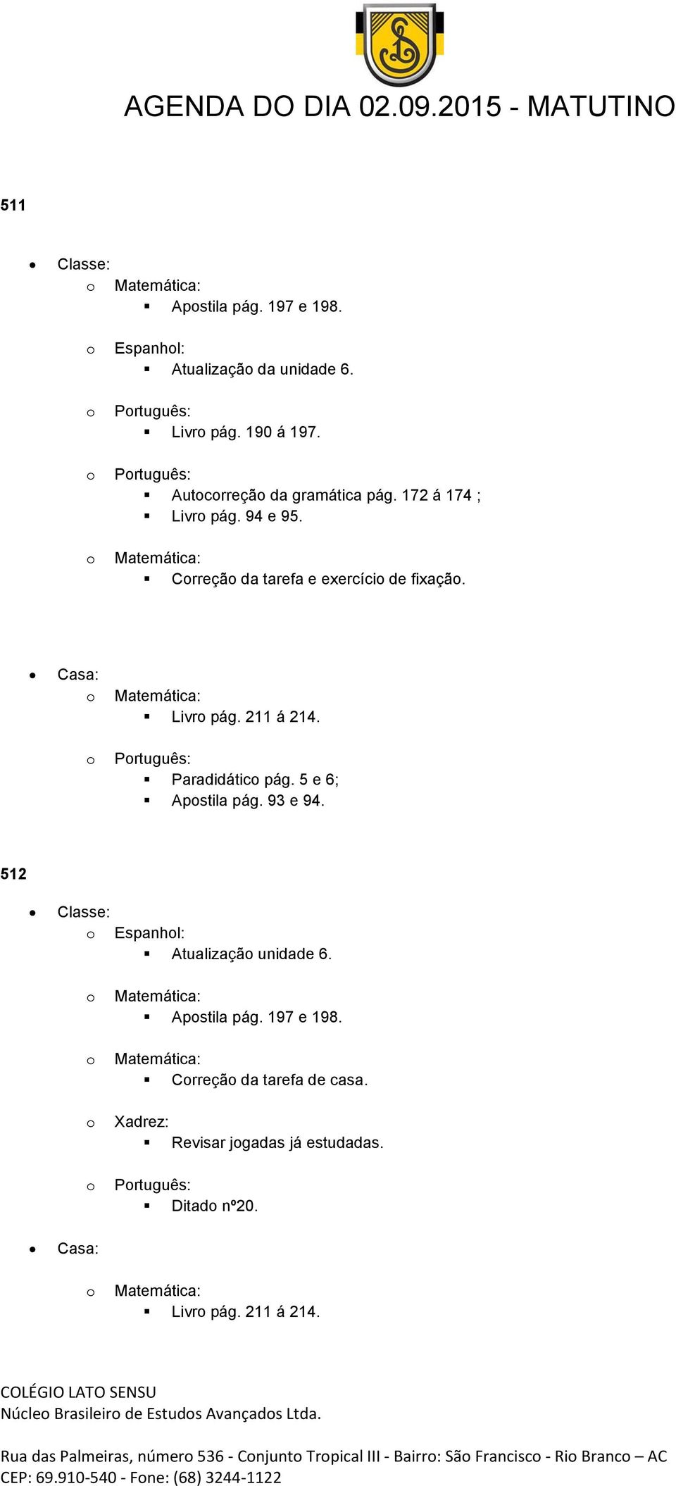 512 Espanhl: Atualizaçã unidade 6. Apstila pág. 197 e 198. Crreçã da tarefa de casa. Xadrez: Revisar jgadas já estudadas. Prtuguês: Ditad nº20.