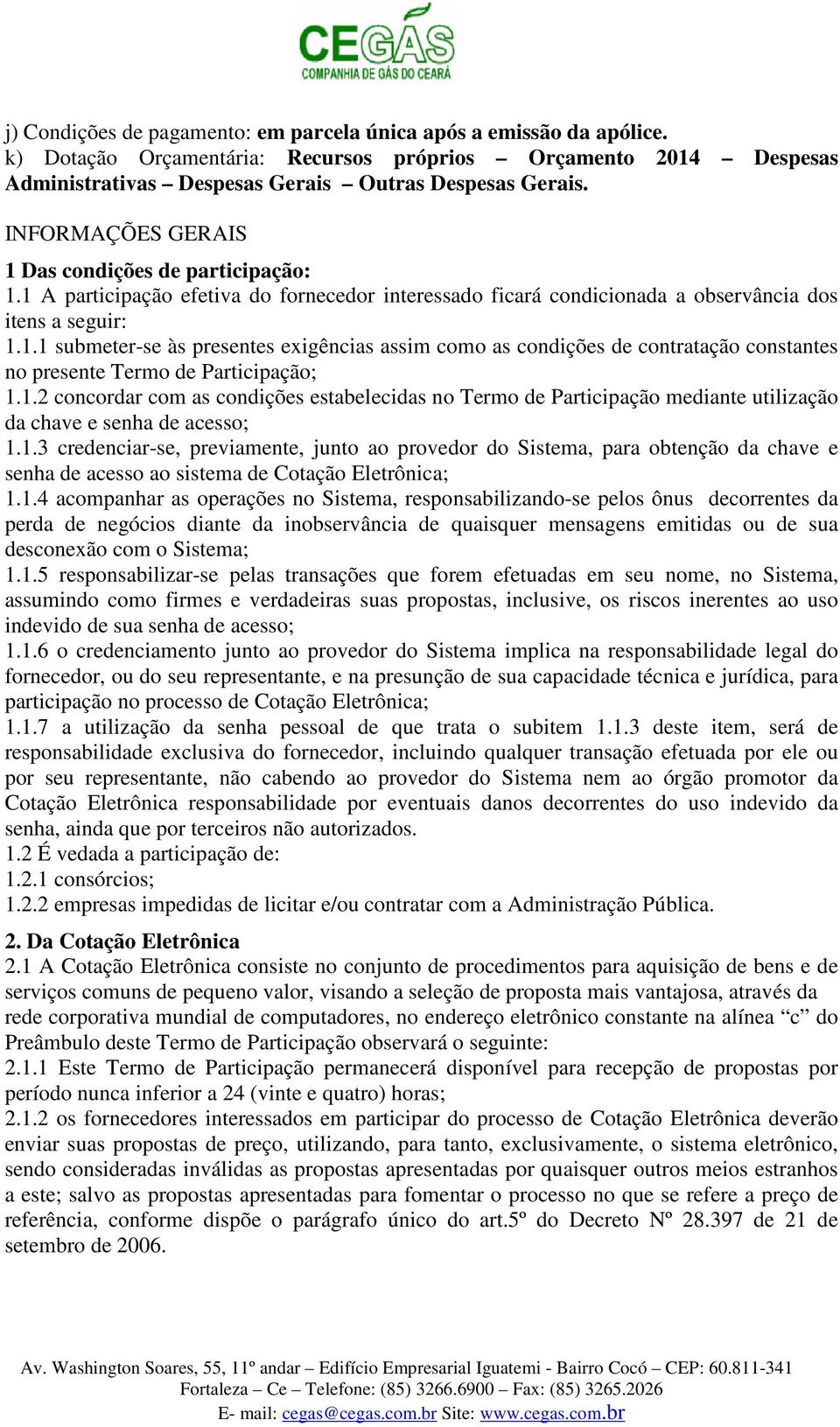 1.2 concordar com as condições estabelecidas no Termo de Participação mediante utilização da chave e senha de acesso; 1.1.3 credenciar-se, previamente, junto ao provedor do Sistema, para obtenção da chave e senha de acesso ao sistema de Cotação Eletrônica; 1.