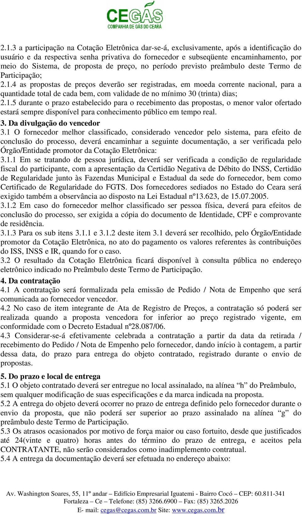 4 as propostas de preços deverão ser registradas, em moeda corrente nacional, para a quantidade total de cada bem, com validade de no mínimo 30 (trinta) dias; 2.1.