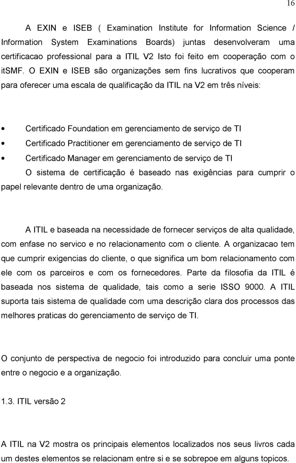 O EXIN e ISEB são organizações sem fins lucrativos que cooperam para oferecer uma escala de qualificação da ITIL na V2 em três níveis: Certificado Foundation em gerenciamento de serviço de TI