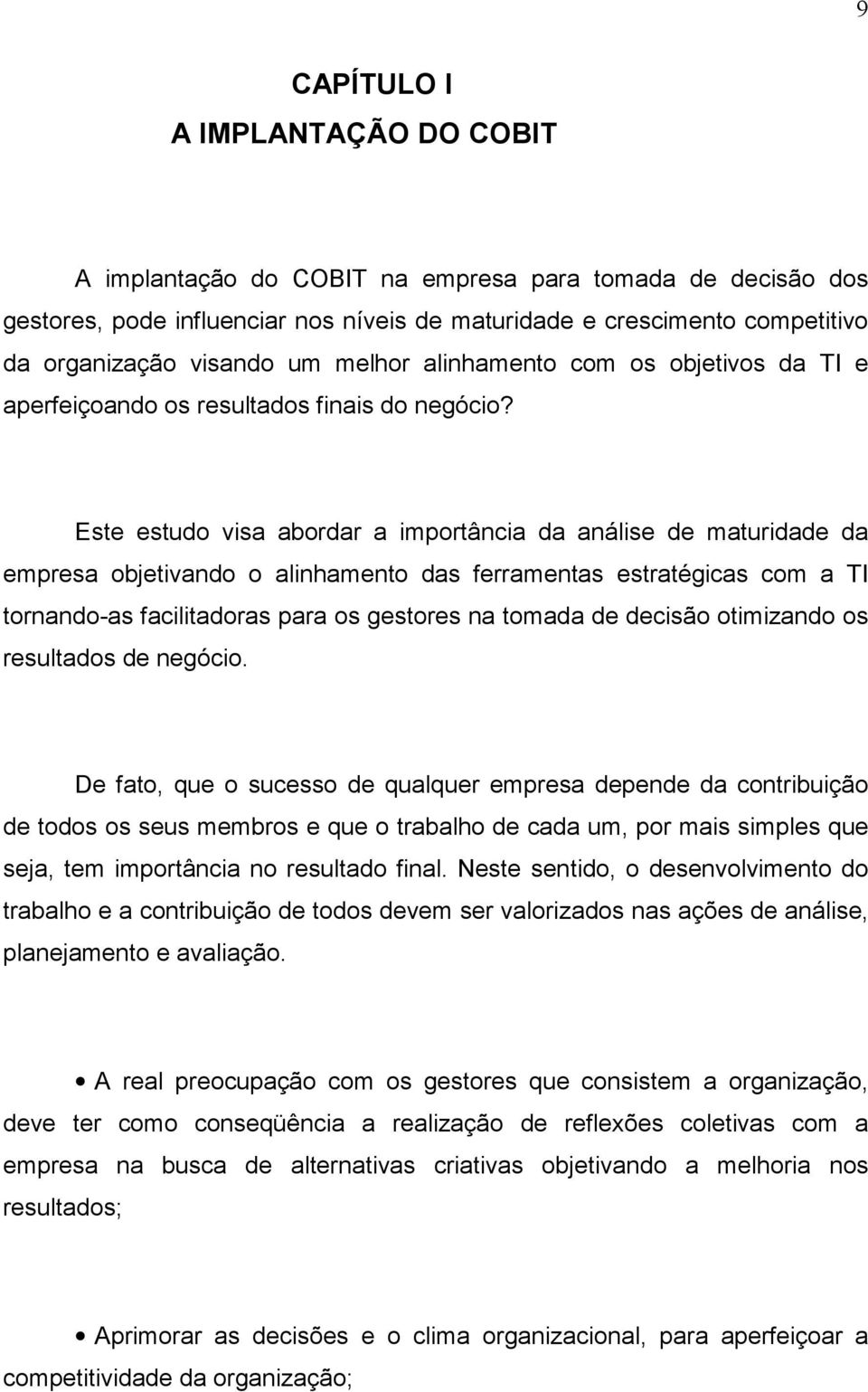 Este estudo visa abordar a importância da análise de maturidade da empresa objetivando o alinhamento das ferramentas estratégicas com a TI tornando-as facilitadoras para os gestores na tomada de