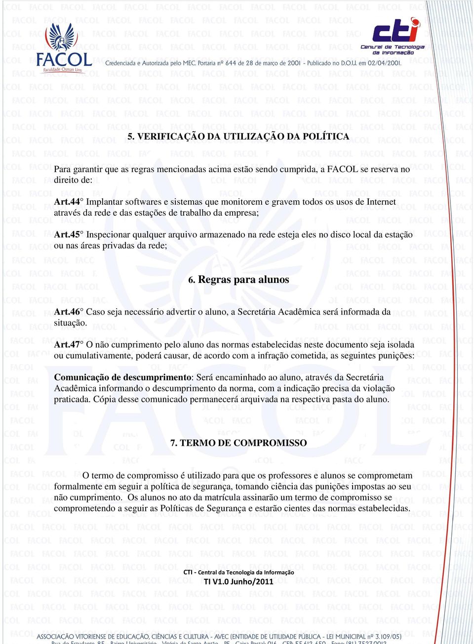 45 Inspecionar qualquer arquivo armazenado na rede esteja eles no disco local da estação ou nas áreas privadas da rede; 6. Regras para alunos Art.