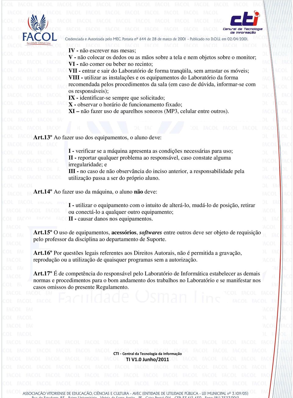 identificar-se sempre que solicitado; X - observar o horário de funcionamento fixado; XI não fazer uso de aparelhos sonoros (MP3, celular entre outros). Art.