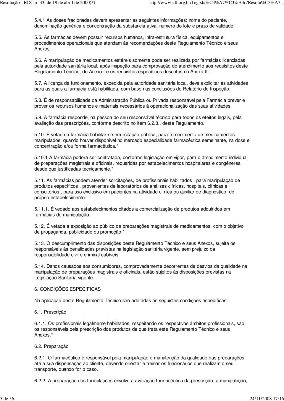 A manipulação de medicamentos estéreis somente pode ser realizada por farmácias licenciadas pela autoridade sanitária local, após inspeção para comprovação do atendimento aos requisitos deste