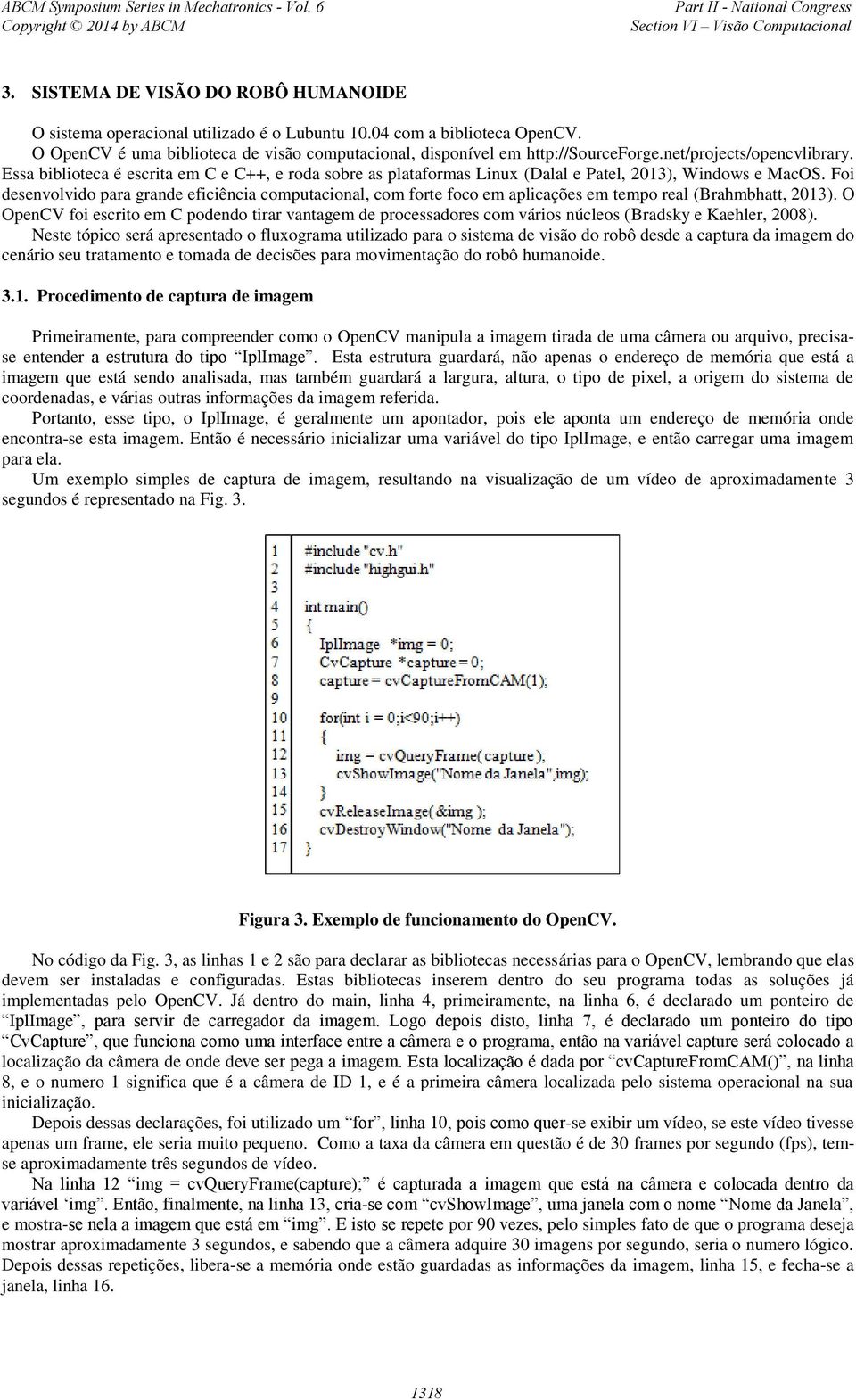 Foi desenvolvido para grande eficiência computacional, com forte foco em aplicações em tempo real (Brahmbhatt, 2013).