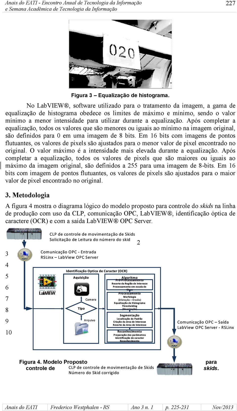 equalização. Após completar a equalização, todos os valores que são menores ou iguais ao mínimo na imagem original, são definidos para 0 em uma imagem de 8 bits.