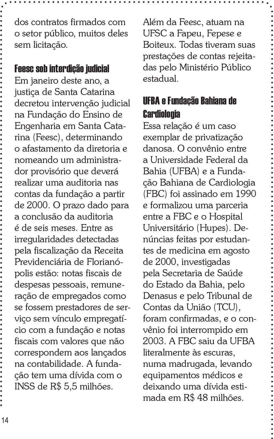 da diretoria e nomeando um administrador provisório que deverá realizar uma auditoria nas contas da fundação a partir de 2000. O prazo dado para a conclusão da auditoria é de seis meses.