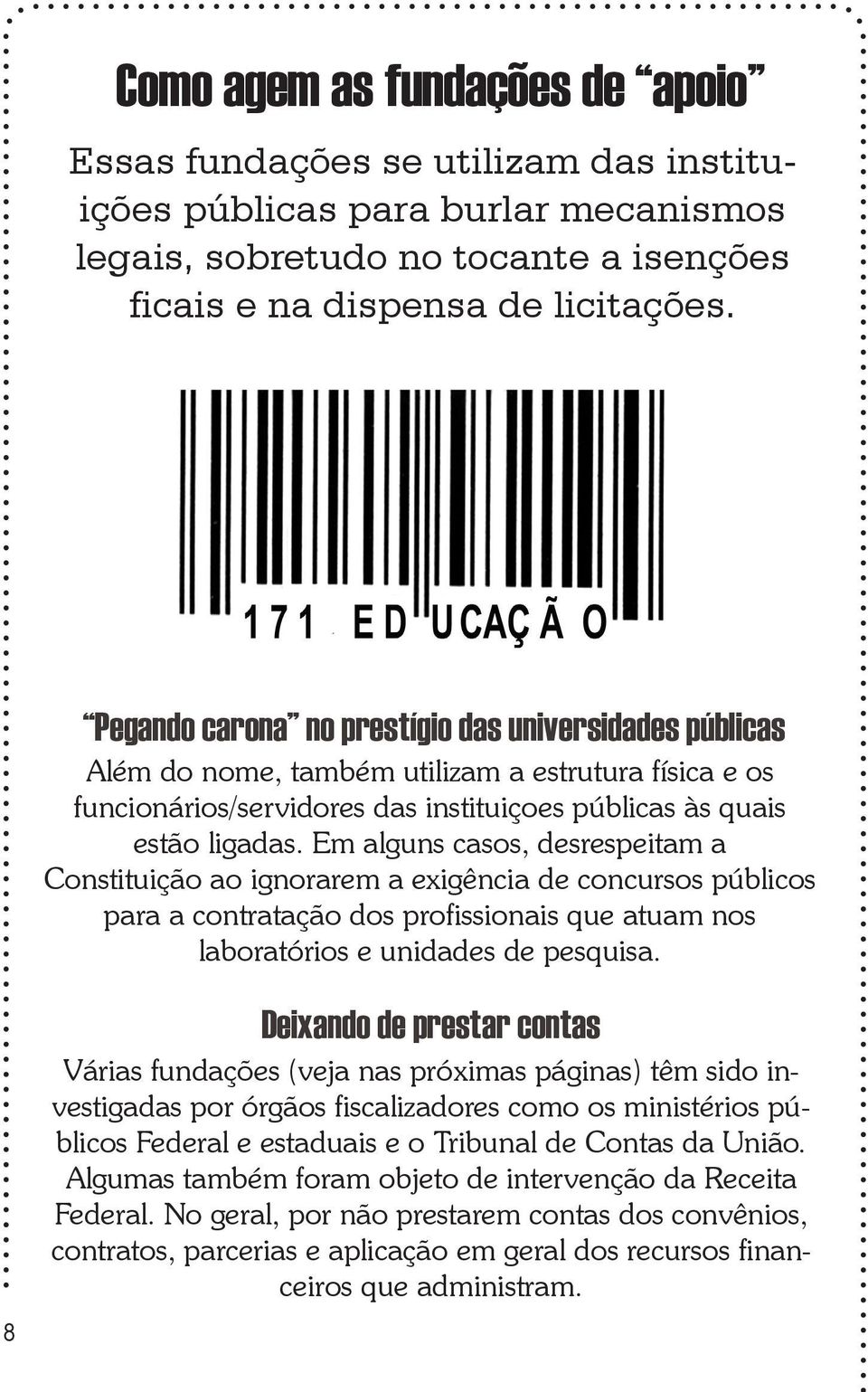 Em alguns casos, desrespeitam a Constituição ao ignorarem a exigência de concursos públicos para a contratação dos profissionais que atuam nos laboratórios e unidades de pesquisa.