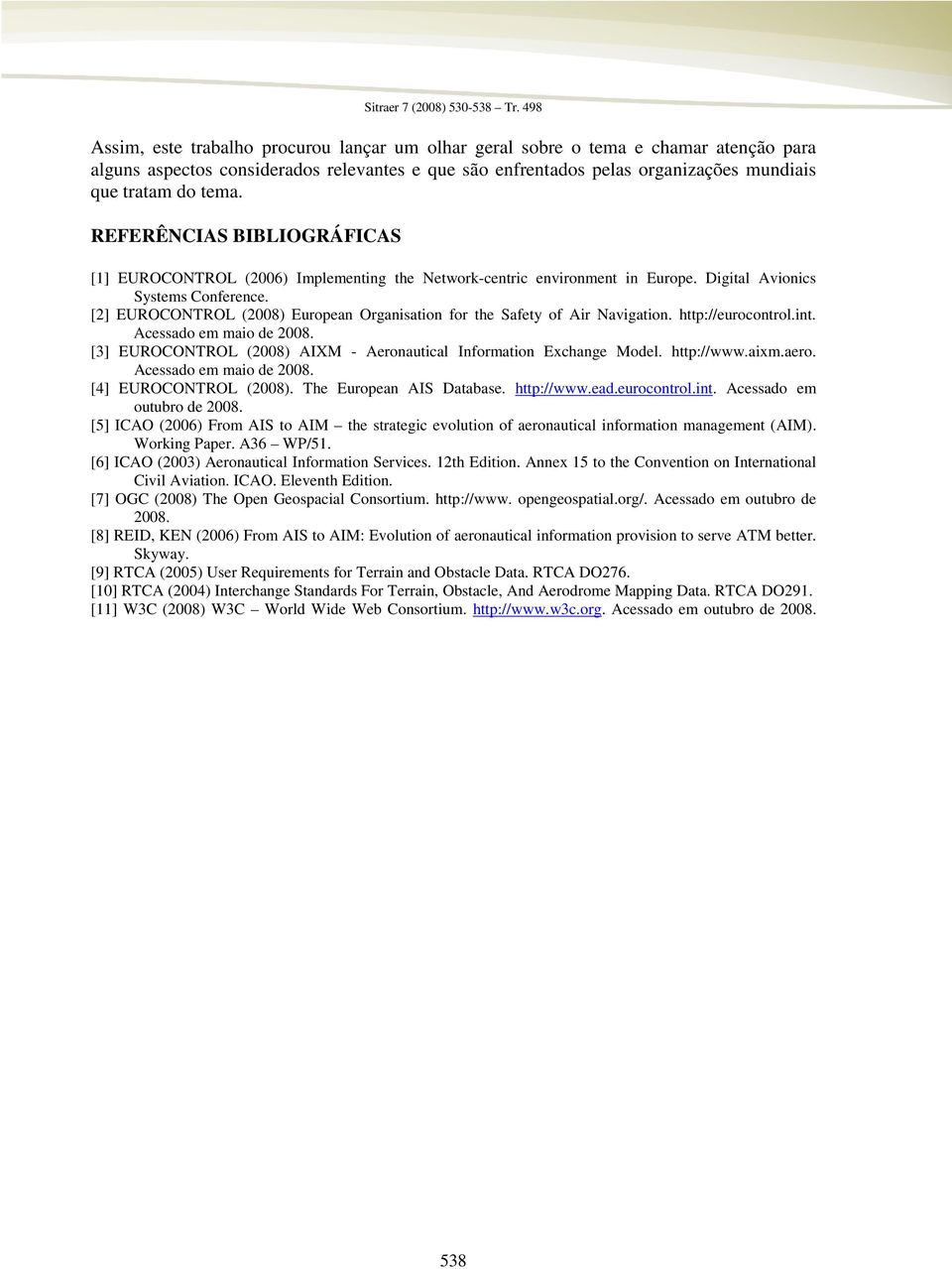 [2] EUROCONTROL (2008) European Organisation for the Safety of Air Navigation. http://eurocontrol.int. Acessado em maio de 2008. [3] EUROCONTROL (2008) AIXM - Aeronautical Information Exchange Model.