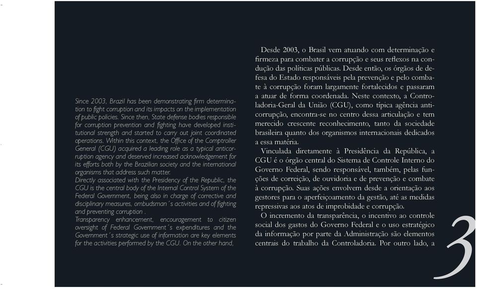 Neste contexto, a Controladoria-Geral da União (CGU), como típica agência anti- Since 2003, Brazil has been demonstrating firm determination to fight corruption and its impacts on the implementation