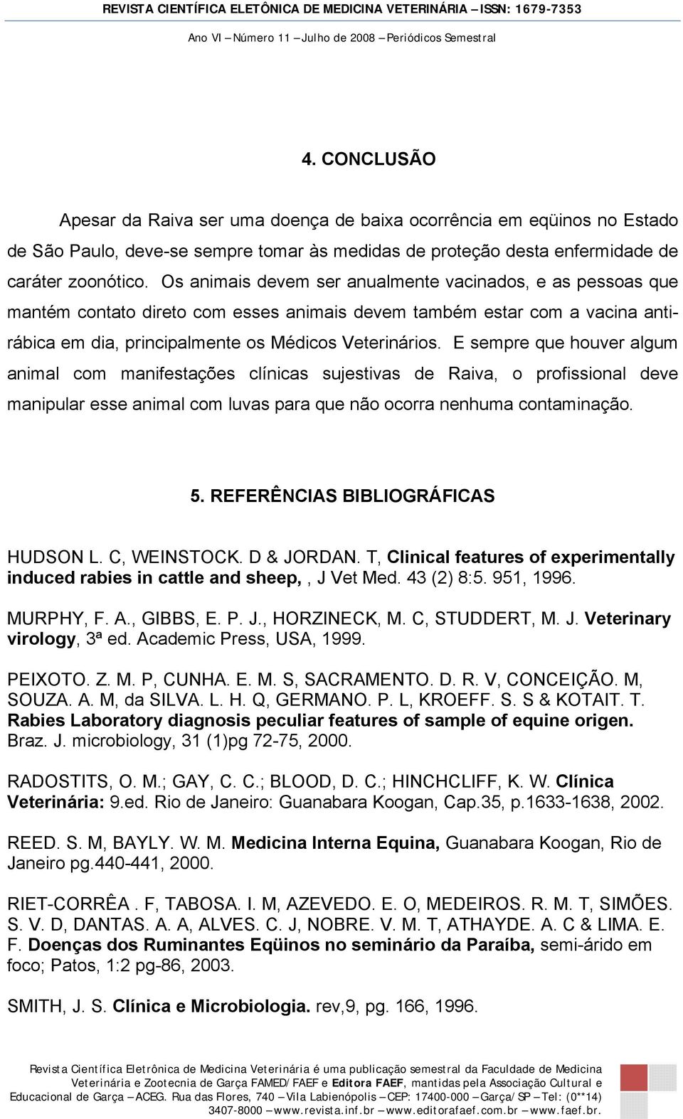 E sempre que houver algum animal com manifestações clínicas sujestivas de Raiva, o profissional deve manipular esse animal com luvas para que não ocorra nenhuma contaminação. 5.