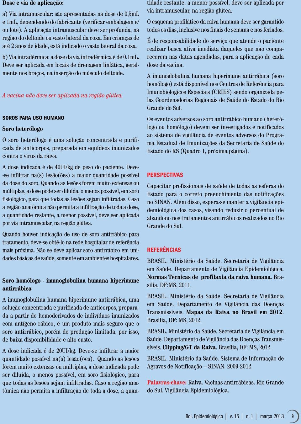 b) Via intradérmica: a dose da via intradérmica é de 0,1mL. Deve ser aplicada em locais de drenagem linfática, geralmente nos braços, na inserção do músculo deltoide.