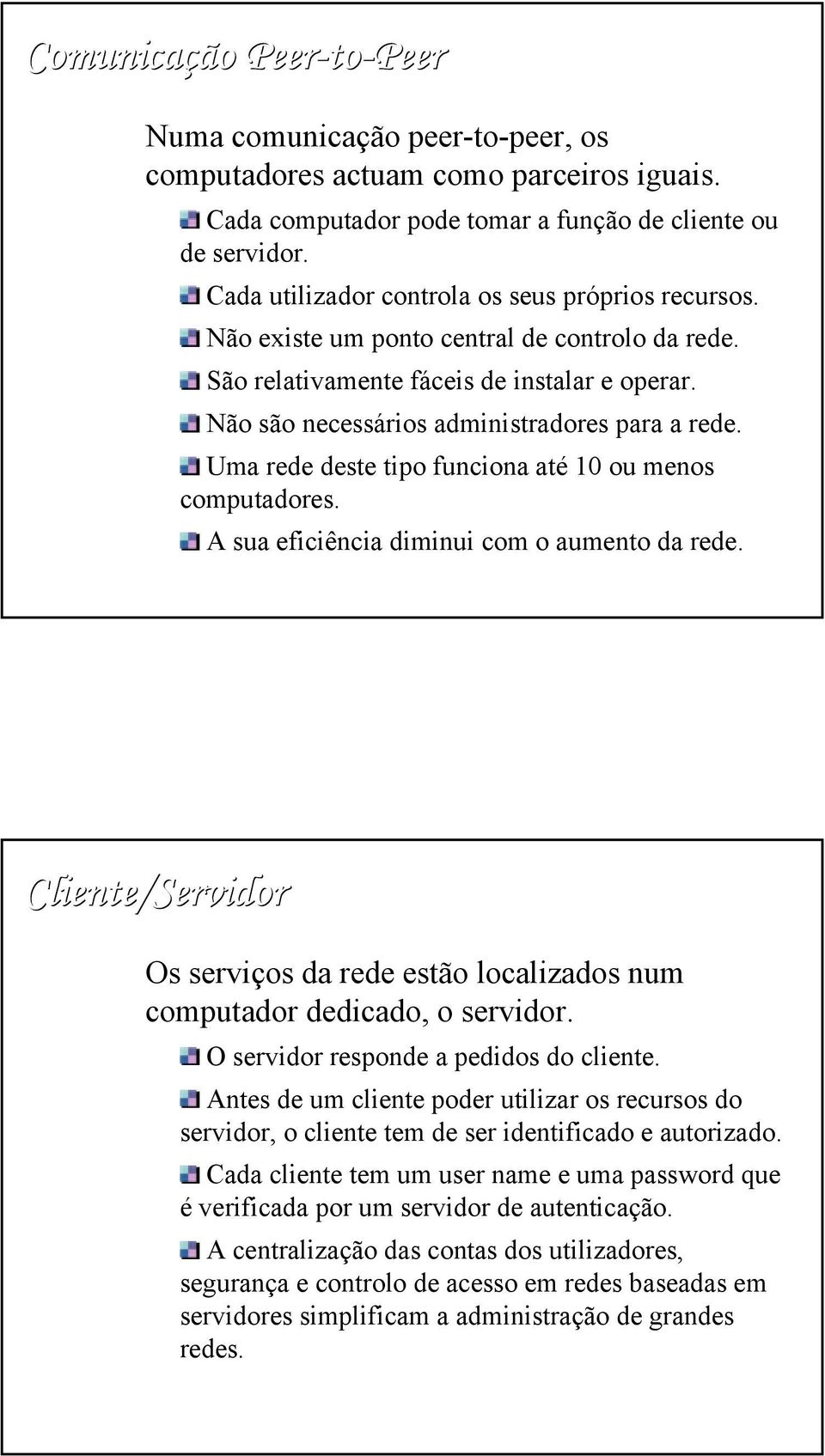 Uma rede deste tipo funciona até 10 ou menos computadores. A sua eficiência diminui com o aumento da rede. Cliente/Servidor Os serviços da rede estão localizados num computador dedicado, o servidor.