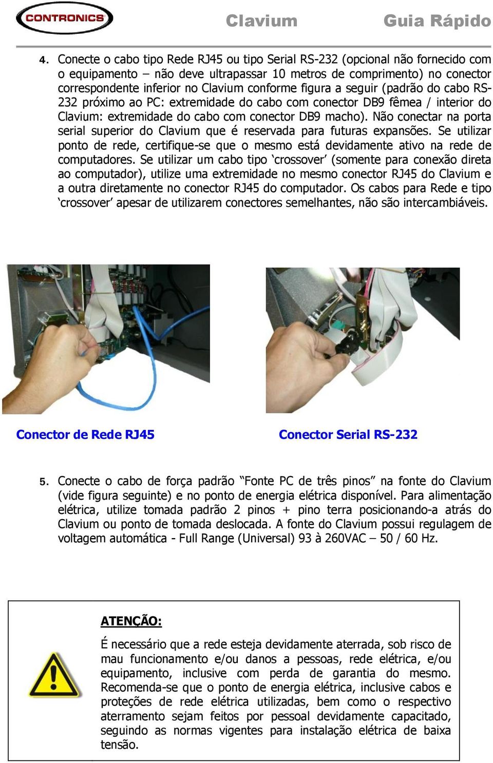 Não conectar na porta serial superior do Clavium que é reservada para futuras expansões. Se utilizar ponto de rede, certifique-se que o mesmo está devidamente ativo na rede de computadores.