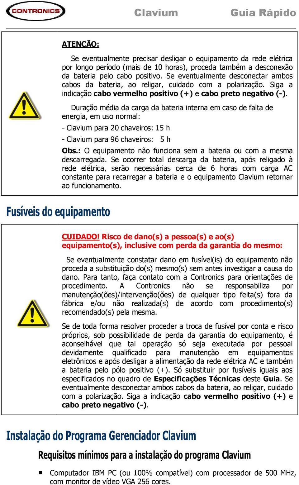 Duração média da carga da bateria interna em caso de falta de energia, em uso normal: - Clavium para 20 chaveiros: 15 h - Clavium para 96 chaveiros: 5 h Obs.