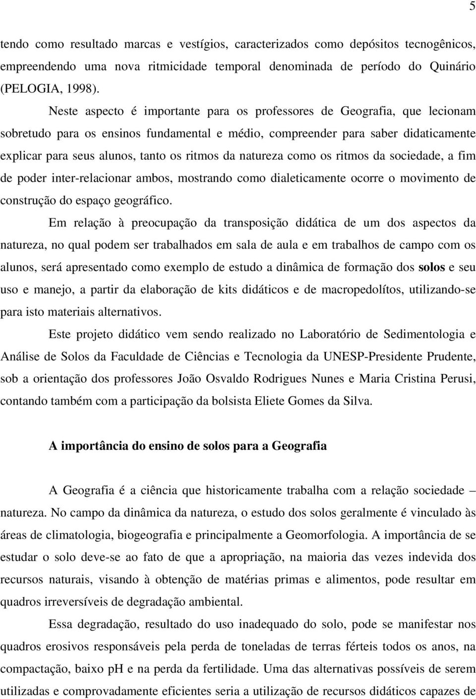 ritmos da natureza como os ritmos da sociedade, a fim de poder inter-relacionar ambos, mostrando como dialeticamente ocorre o movimento de construção do espaço geográfico.