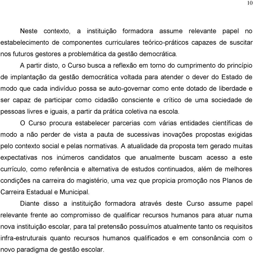 A partir disto, o Curso busca a reflexão em torno do cumprimento do princípio de implantação da gestão democrática voltada para atender o dever do Estado de modo que cada indivíduo possa se