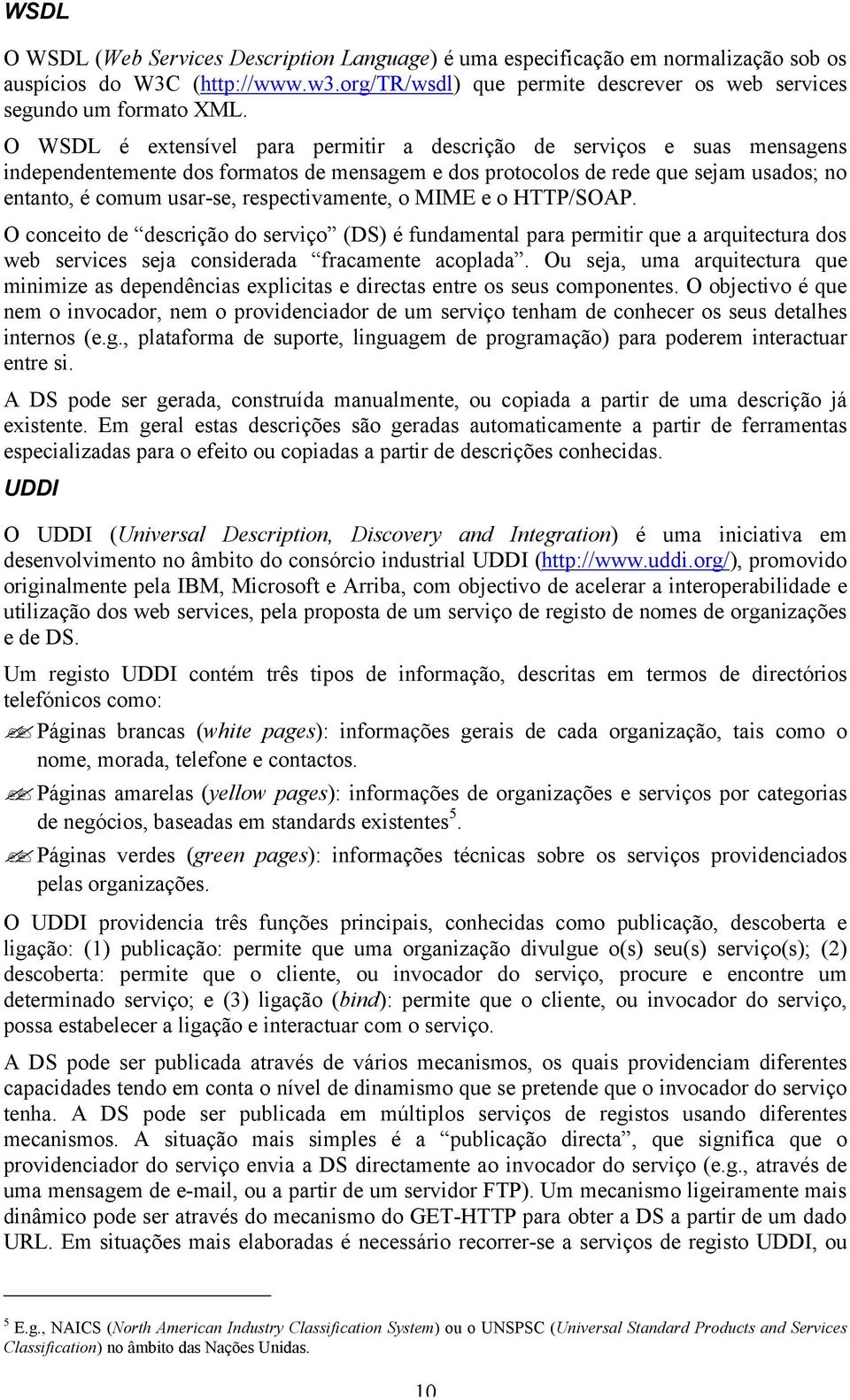 respectivamente, o MIME e o HTTP/SOAP. O conceito de descrição do serviço (DS) é fundamental para permitir que a arquitectura dos web services seja considerada fracamente acoplada.