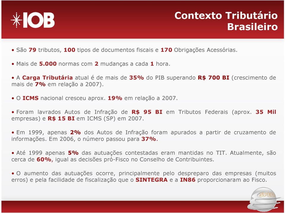 Foram lavrados Autos de Infração de R$ 95 BI em Tributos Federais (aprox. 35 Mil empresas) e R$ 15 BI em ICMS (SP) em 2007.